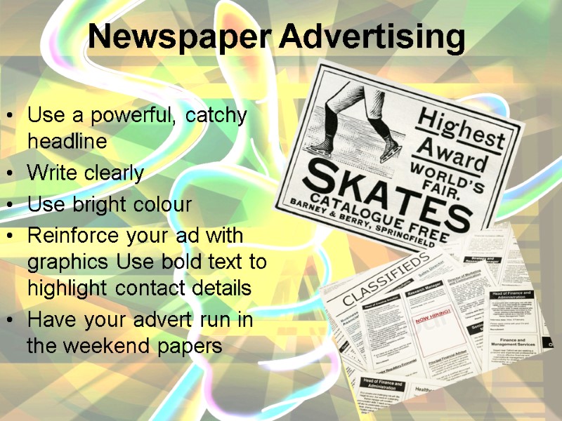 Newspaper Advertising Use a powerful, catchy headline Write clearly  Use bright colour Reinforce